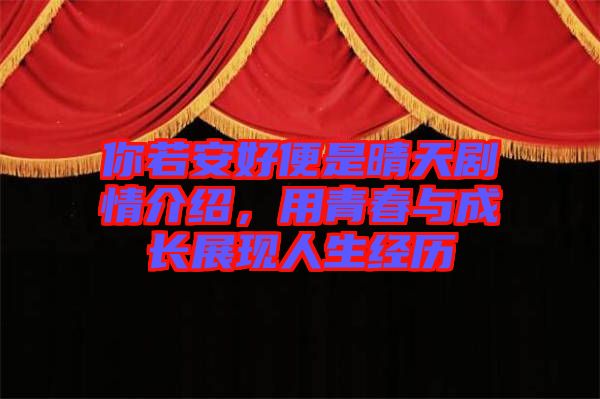 你若安好便是晴天劇情介紹，用青春與成長(zhǎng)展現(xiàn)人生經(jīng)歷