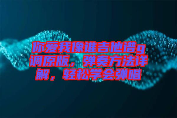你愛我像誰吉他譜g調(diào)原版，彈奏方法詳解，輕松學(xué)會彈唱