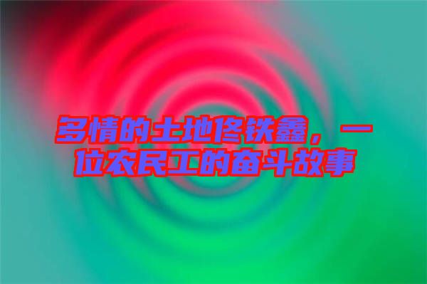 多情的土地佟鐵鑫，一位農(nóng)民工的奮斗故事
