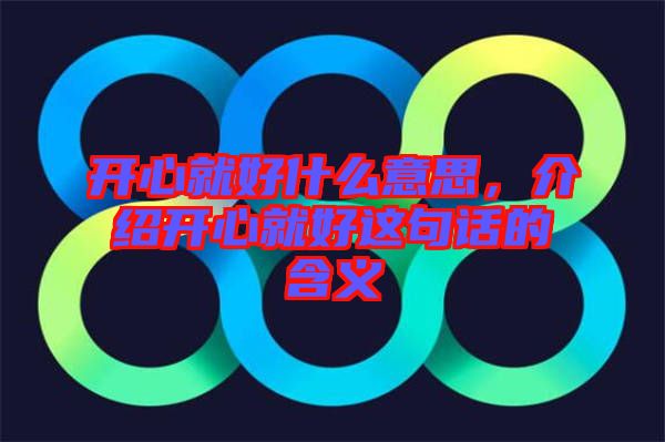 開心就好什么意思，介紹開心就好這句話的含義