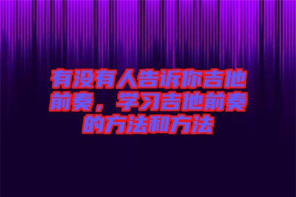 有沒有人告訴你吉他前奏，學(xué)習(xí)吉他前奏的方法和方法