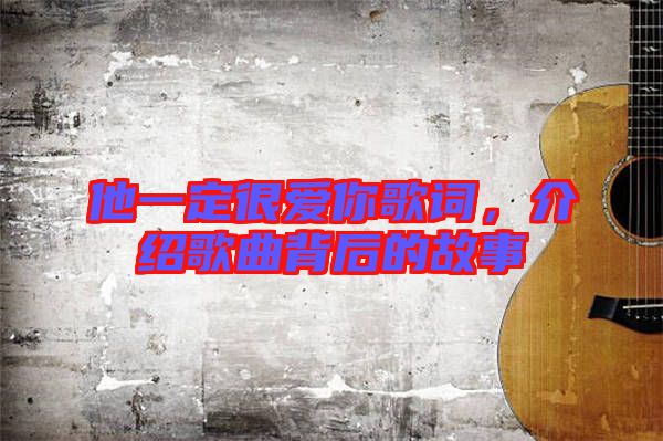 他一定很愛你歌詞，介紹歌曲背后的故事