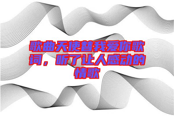 歌曲天使替我愛你歌詞，聽了讓人感動(dòng)的情歌
