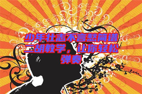 少年壯志不言愁簡譜二胡教學(xué)，讓你輕松彈奏