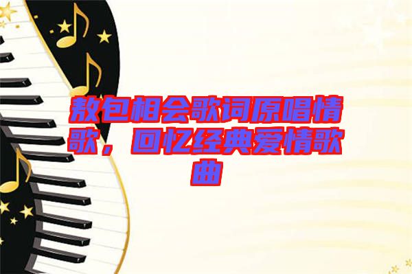 敖包相會(huì)歌詞原唱情歌，回憶經(jīng)典愛(ài)情歌曲