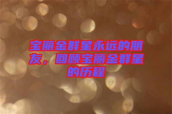 寶麗金群星永遠(yuǎn)的朋友，回顧寶麗金群星的歷程
