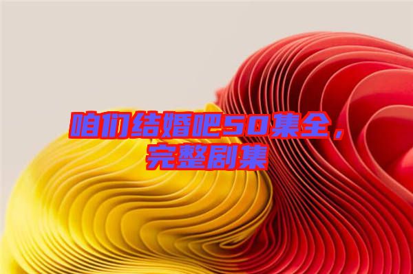 咱們結(jié)婚吧50集全，完整劇集