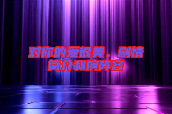 對你的愛很美，劇情簡介和演陣容