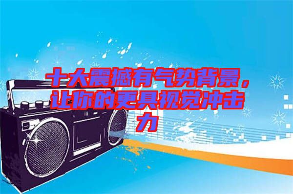 十大震撼有氣勢(shì)背景，讓你的更具視覺沖擊力