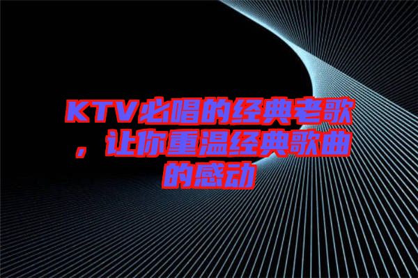 KTV必唱的經(jīng)典老歌，讓你重溫經(jīng)典歌曲的感動