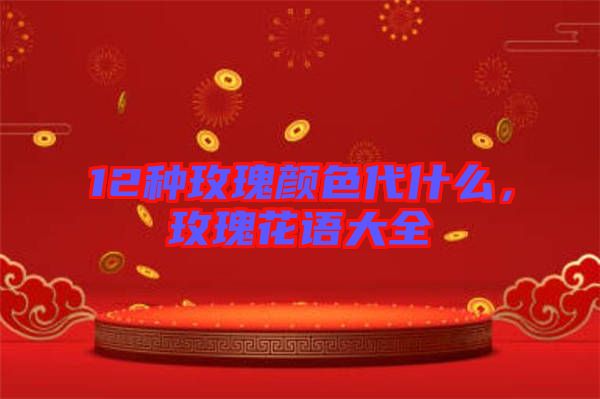 12種玫瑰顏色代什么，玫瑰花語大全