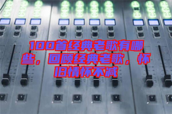 100首經(jīng)典老歌有哪些，回顧經(jīng)典老歌，懷舊情懷不減