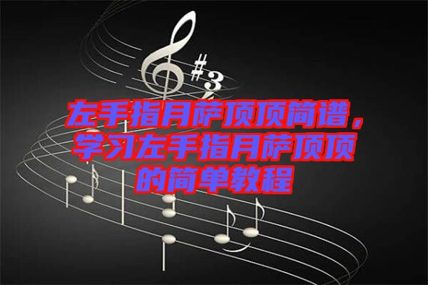 左手指月薩頂頂簡譜，學(xué)習左手指月薩頂頂?shù)暮唵谓坛? width=
