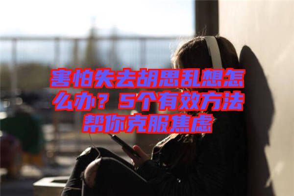 害怕失去胡思亂想怎么辦？5個有效方法幫你克服焦慮