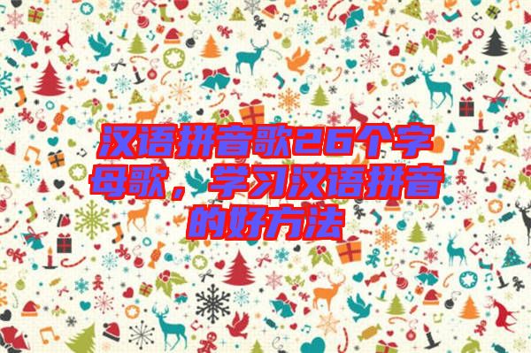 漢語拼音歌26個(gè)字母歌，學(xué)習(xí)漢語拼音的好方法