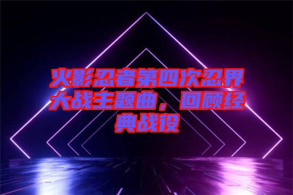 火影忍者第四次忍界大戰(zhàn)主題曲，回顧經(jīng)典戰(zhàn)役