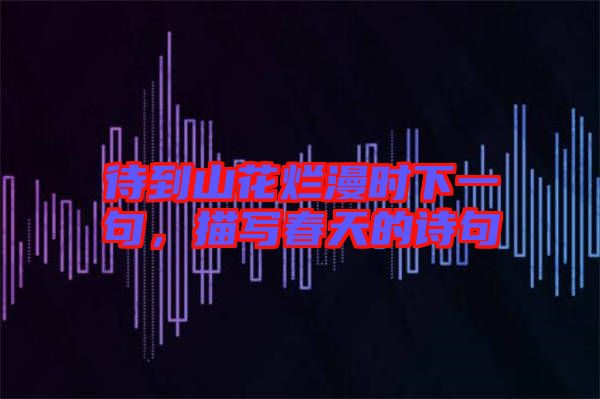 待到山花爛漫時下一句，描寫春天的詩句