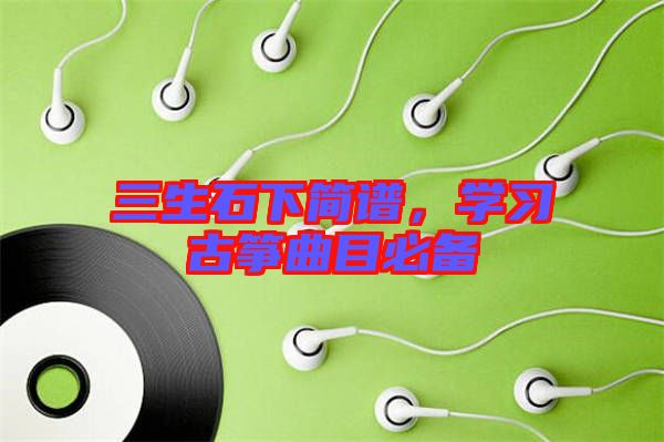 三生石下簡(jiǎn)譜，學(xué)習(xí)古箏曲目必備