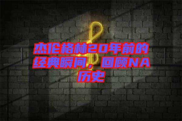 杰倫格林20年前的經(jīng)典瞬間，回顧NA歷史