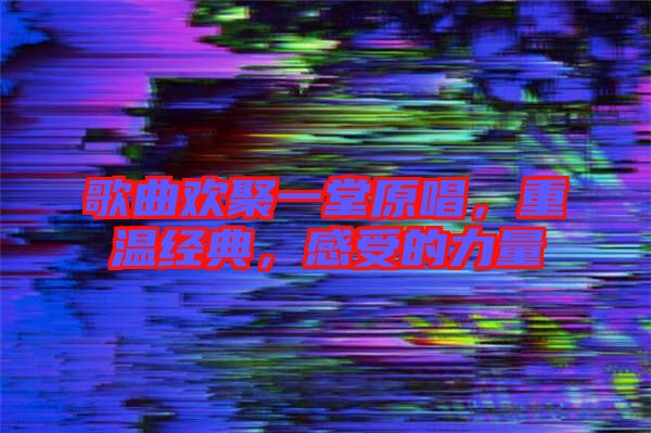 歌曲歡聚一堂原唱，重溫經(jīng)典，感受的力量