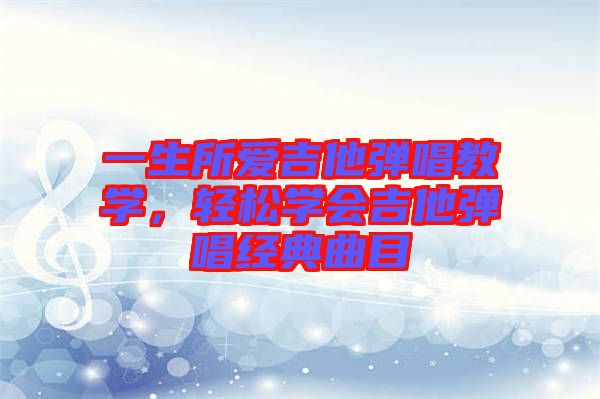 一生所愛(ài)吉他彈唱教學(xué)，輕松學(xué)會(huì)吉他彈唱經(jīng)典曲目