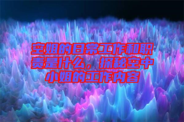 空姐的日常工作和職責(zé)是什么，探秘空中小姐的工作內(nèi)容