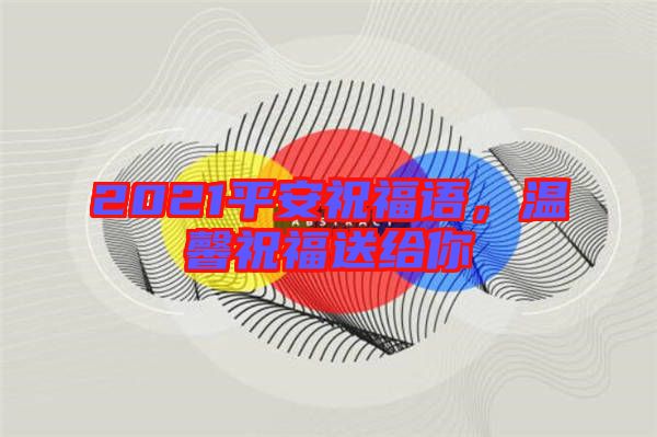 2021平安祝福語，溫馨祝福送給你