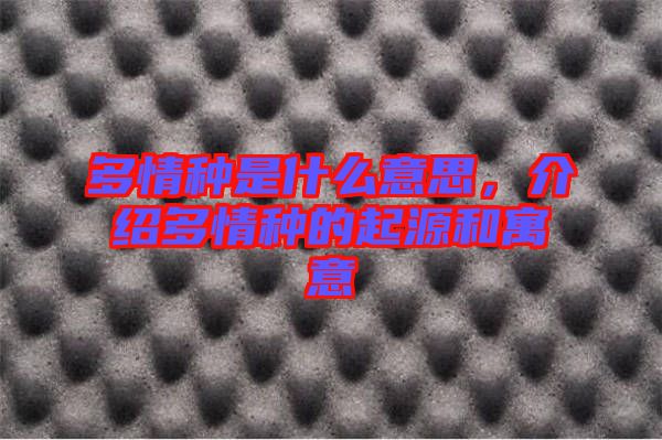 多情種是什么意思，介紹多情種的起源和寓意
