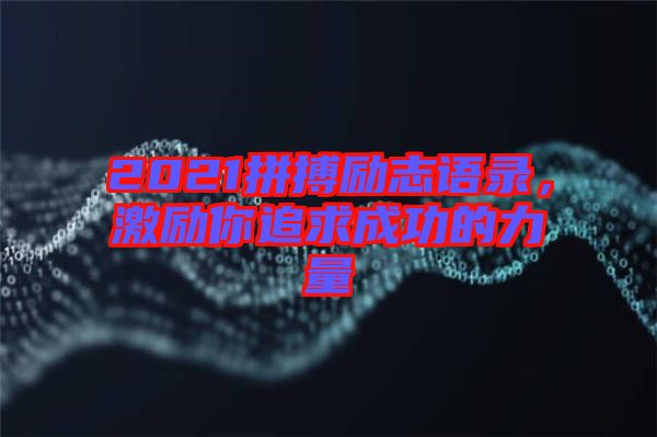 2021拼搏勵志語錄，激勵你追求成功的力量