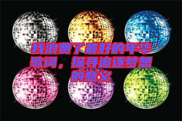 我浪費了最好的年華歌詞，探尋追逐夢想的意義
