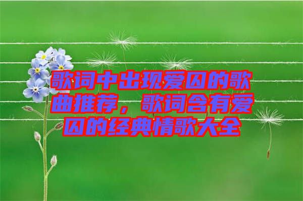 歌詞中出現(xiàn)愛囚的歌曲推薦，歌詞含有愛囚的經(jīng)典情歌大全
