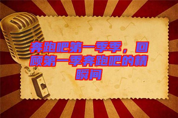 奔跑吧第一季季，回顧第一季奔跑吧的精瞬間