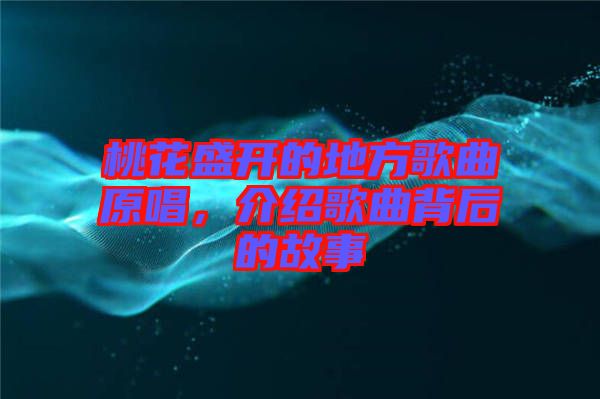 桃花盛開(kāi)的地方歌曲原唱，介紹歌曲背后的故事