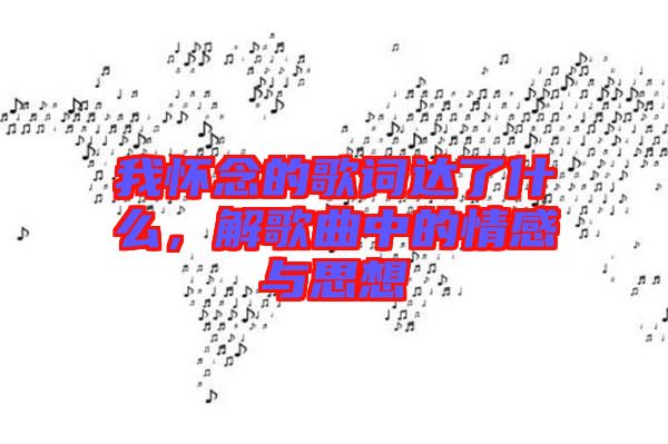 我懷念的歌詞達了什么，解歌曲中的情感與思想