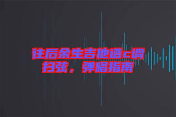 往后余生吉他譜c調(diào)掃弦，彈唱指南