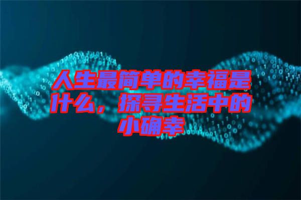 人生最簡(jiǎn)單的幸福是什么，探尋生活中的小確幸