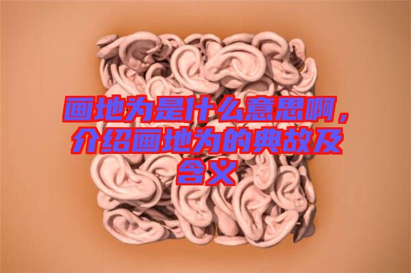 畫地為是什么意思啊，介紹畫地為的典故及含義