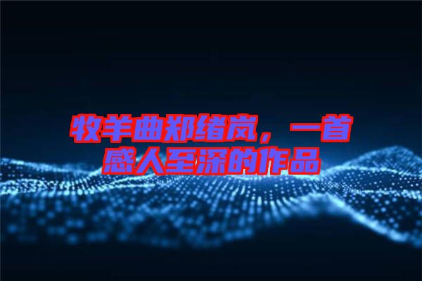 牧羊曲鄭緒嵐，一首感人至深的作品