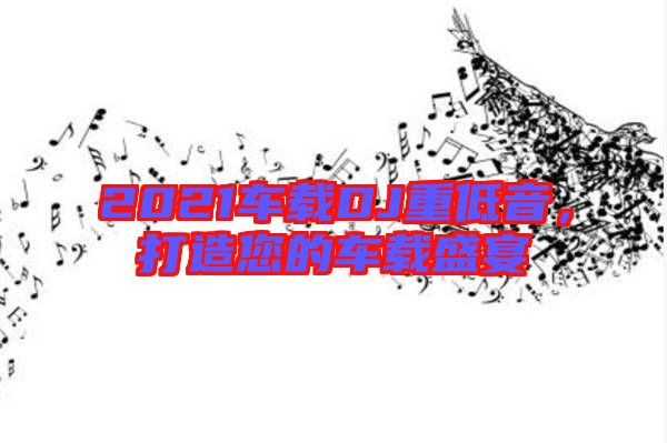 2021車載DJ重低音，打造您的車載盛宴