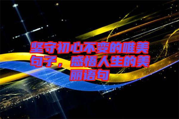 堅守初心不變的唯美句子，感悟人生的美麗語句