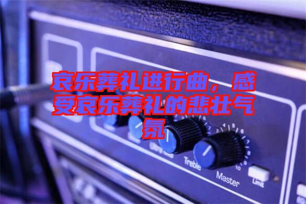 哀樂葬禮進行曲，感受哀樂葬禮的悲壯氣氛