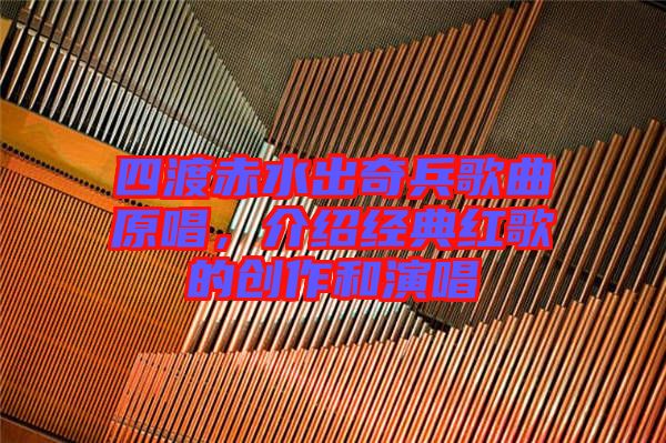 四渡赤水出奇兵歌曲原唱，介紹經(jīng)典紅歌的創(chuàng)作和演唱