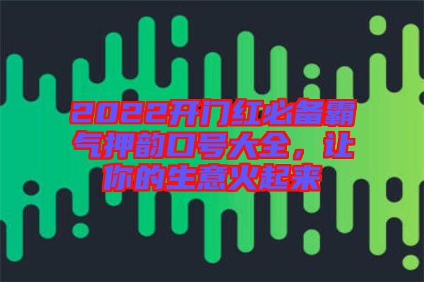 2022開(kāi)門紅必備霸氣押韻口號(hào)大全，讓你的生意火起來(lái)
