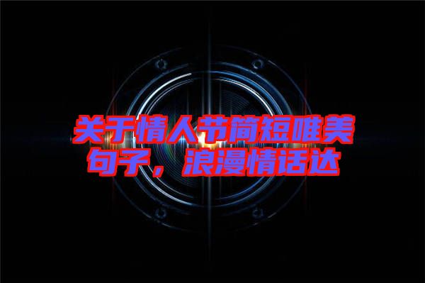 關(guān)于情人節(jié)簡(jiǎn)短唯美句子，浪漫情話達(dá)