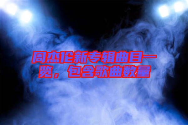 周杰倫新專輯曲目一覽，包含歌曲數(shù)量
