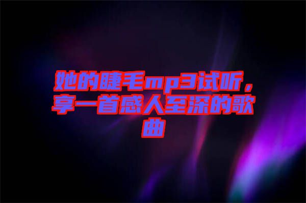 她的睫毛mp3試聽(tīng)，享一首感人至深的歌曲