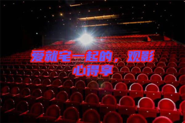 愛就宅一起的，觀影心得享
