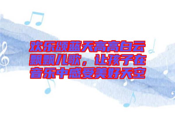 歡樂頌藍天高高白云飄飄兒歌，讓孩子在音樂中感受美好天空