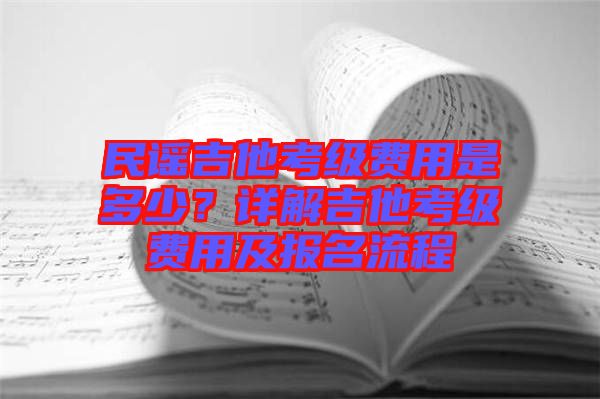 民謠吉他考級(jí)費(fèi)用是多少？詳解吉他考級(jí)費(fèi)用及報(bào)名流程