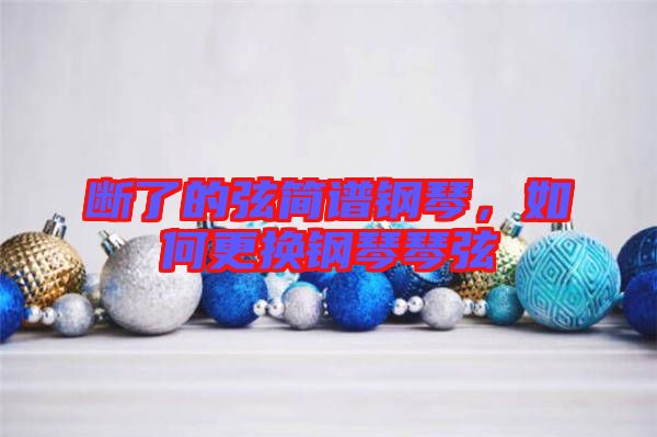 斷了的弦簡譜鋼琴，如何更換鋼琴琴弦